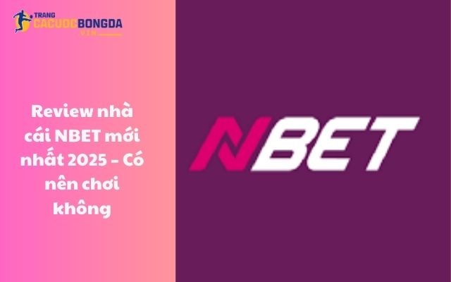 Review nhà cái Nbet mới nhất 2025 – Có nên chơi không?
